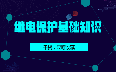 史上最全繼電保護(hù)基礎(chǔ)知識(shí)，果斷收藏！